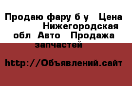 Продаю фару б/у › Цена ­ 4 000 - Нижегородская обл. Авто » Продажа запчастей   
